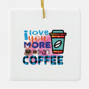 Coffee Art I love You More Than Coffee Ceramic Ornament
