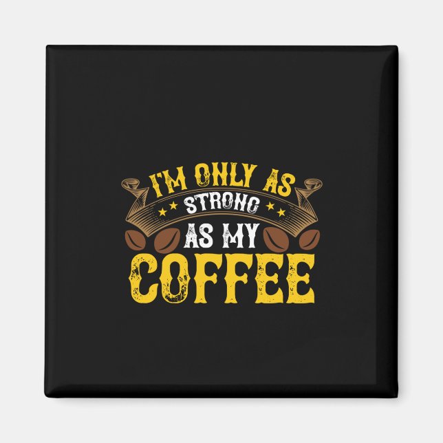 Coffee Art I'm Only As Strong Magnet (Front)