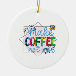 Coffee Art Make Coffee Not War Ceramic Ornament