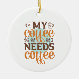 Coffee Art My Coffee Needs Coffee Ceramic Ornament