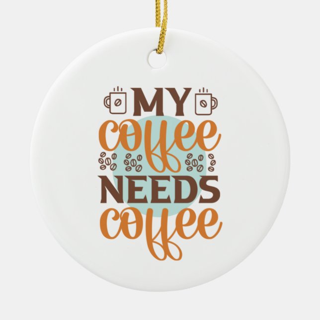 Coffee Art My Coffee Needs Coffee Ceramic Ornament (Front)