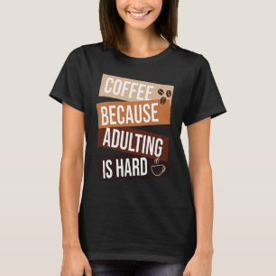 Coffee Because Adulting Is Hard quote For Coffee T-Shirt