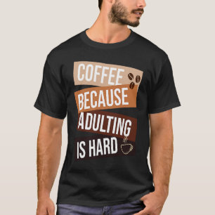 Coffee Because Adulting Is Hard quote For Coffee T-Shirt