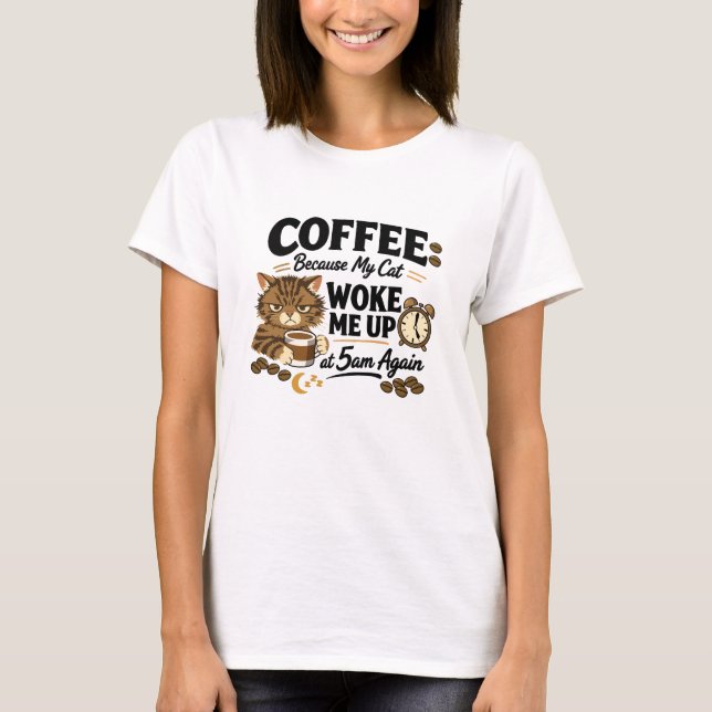 Coffee Because Cat Woke Me up T-Shirt (Front)