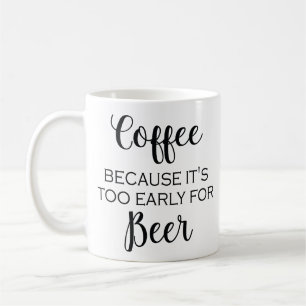 Coffee Because It's Too Early For Beer - Mug