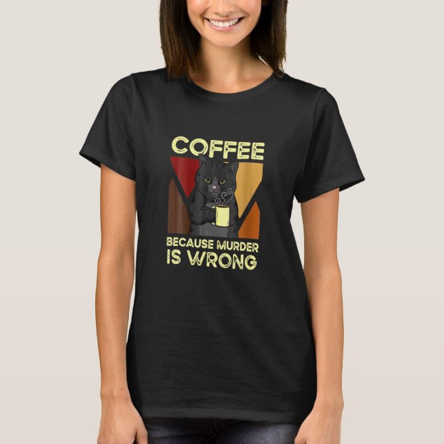 Coffee Because Murder Is Wrong Black Cat With Coff T-Shirt (Front)
