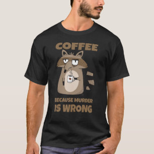 Coffee Because Murder Is Wrong Coffee Racoon T-Shirt