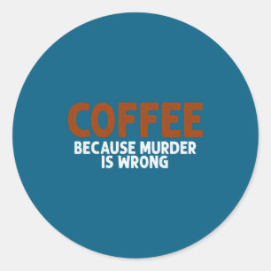 Coffee Because Murder Is Wrong Funny Sarcastic  Classic Round Sticker
