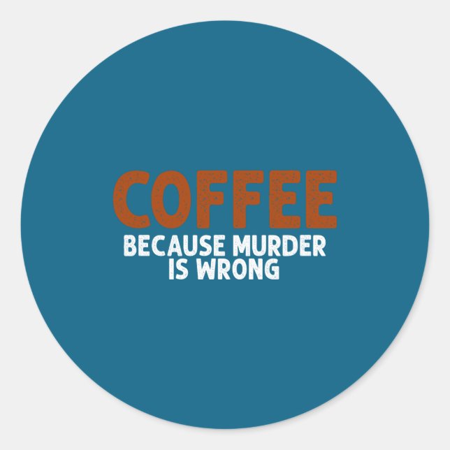 Coffee Because Murder Is Wrong Funny Sarcastic  Classic Round Sticker (Front)