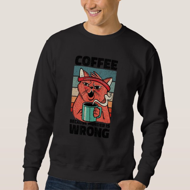Coffee Because Murder Is Wrong Gag for coffee Sweatshirt (Front)