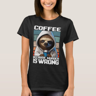 coffee because murder is wrong I Sloth with Coffe T-Shirt