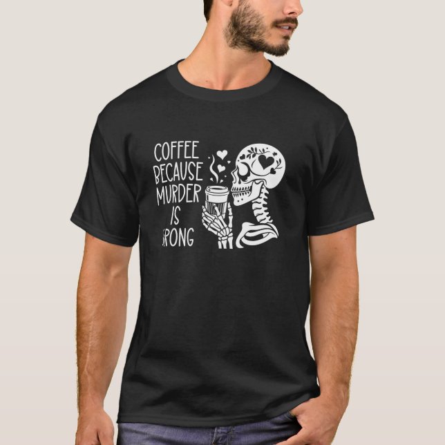 Coffee Because Murder is Wrong Sign Skeleton Drink T-Shirt (Front)