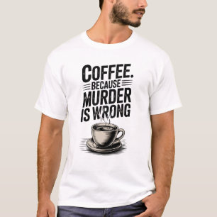 Coffee Because Murder Is Wrong T-Shirt