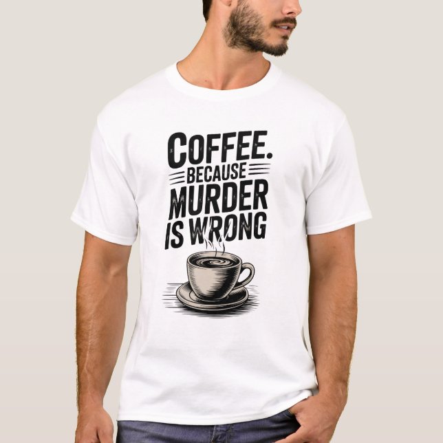 Coffee Because Murder Is Wrong T-Shirt (Front)
