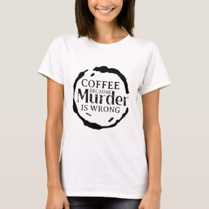 Coffee Because Murder Is Wrong T-Shirt