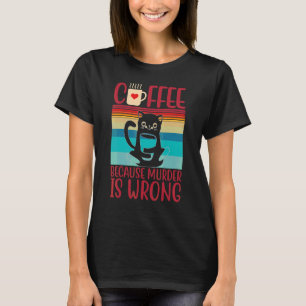 Coffee Because Murder Is Wrongs Cat T-Shirt