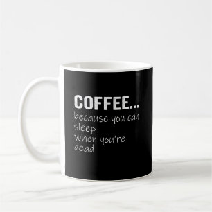 Coffee Because You Can Sleep When Youre Dead Mug