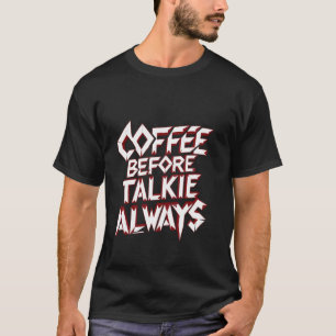 Coffee Before Talkie Always Morning Starter --- T-Shirt