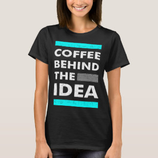 Coffee Behind The Idea Saying Coffee T-Shirt