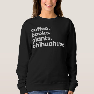 Coffee Books Plants Chihuahuas I Love My Dogs Chih Sweatshirt