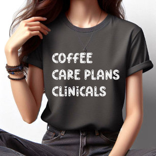 Coffee Care Plans Clinicals - Funny Nurse T-Shirt