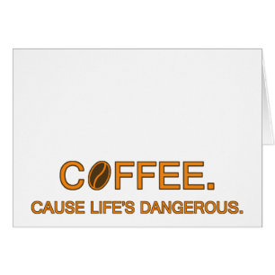 Coffee. Cause Life's Dangerous, quote humour lover