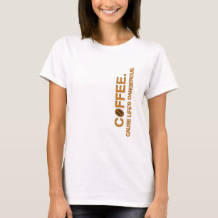 Coffee. Cause Life's Dangerous, slogan humour love T-Shirt