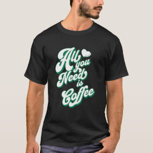 Coffee Cute I Love Coffee All You Need is Coffee T-Shirt