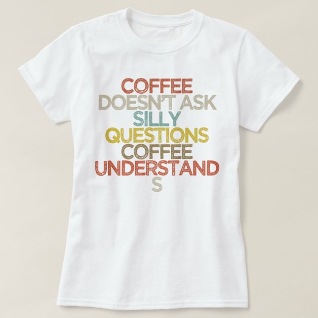 Coffee does not ask silly questions coffee underst T-Shirt (Design Front)