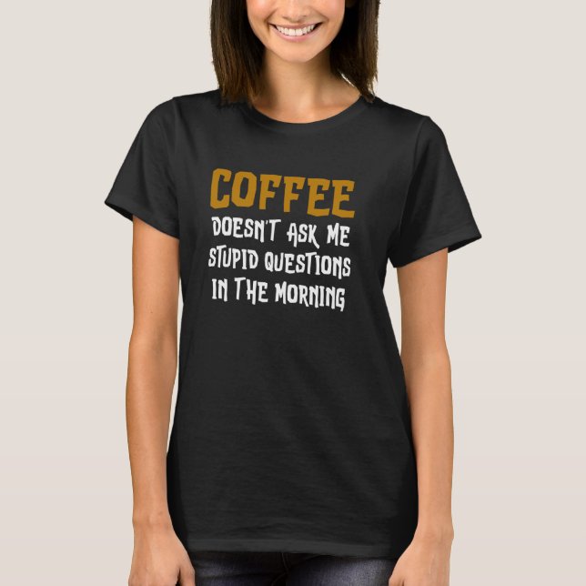 Coffee Doesn't Ask Me Stupid Questions In The Morn T-Shirt (Front)