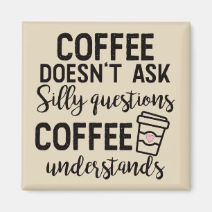 Coffee Doesn't Ask Silly Questions Magnet