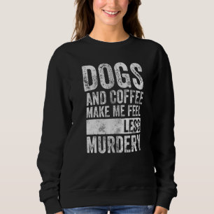 Coffee Dogs And Coffee Make Me Feel Less Murdery Sweatshirt