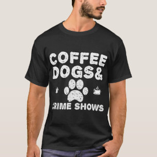 Coffee Dogs and Crime Shows Funny T-Shirt