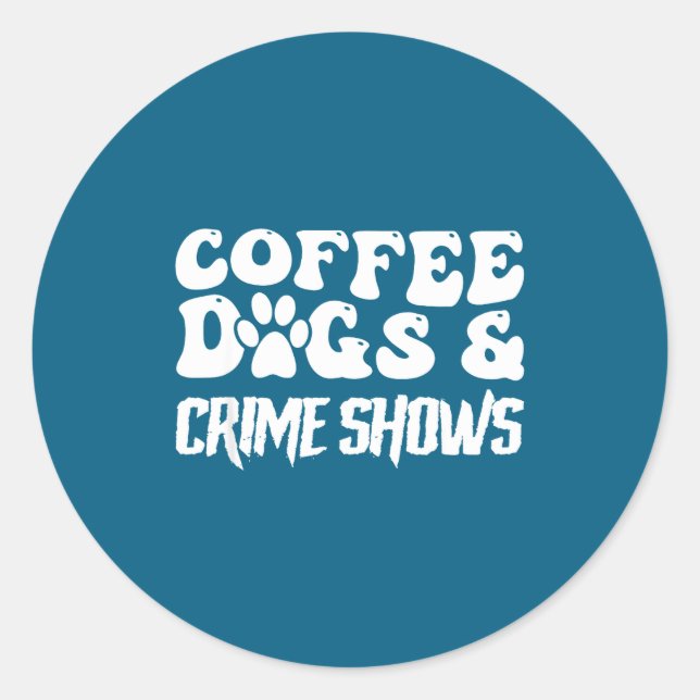 Coffee Dogs Crime Shows Funny Quote Dog Lovers Cof Classic Round Sticker (Front)