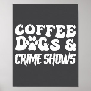 Coffee Dogs Crime Shows Funny Quote Dog Lovers Cof Poster