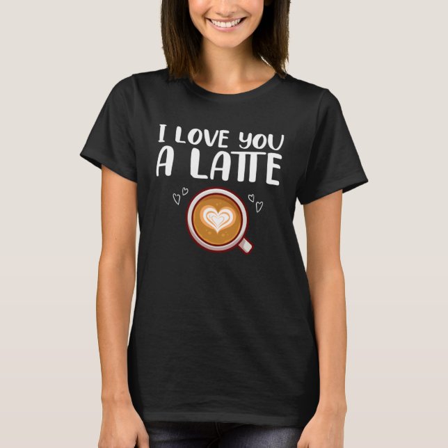 Coffee Drinking Couple Coffee I Love You A Latte T-Shirt (Front)