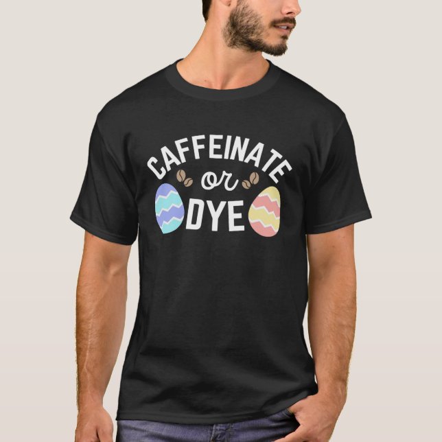 Coffee Easter Quote Caffeinate or Dye For Caffeine T-Shirt (Front)