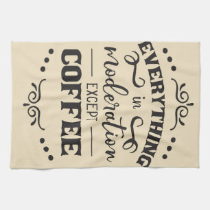 Coffee Everything In Modelration Except Coffee Tea Towel