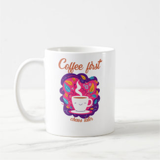 Coffee First, Chaos Later – Fun & Relatable Mornin Coffee Mug