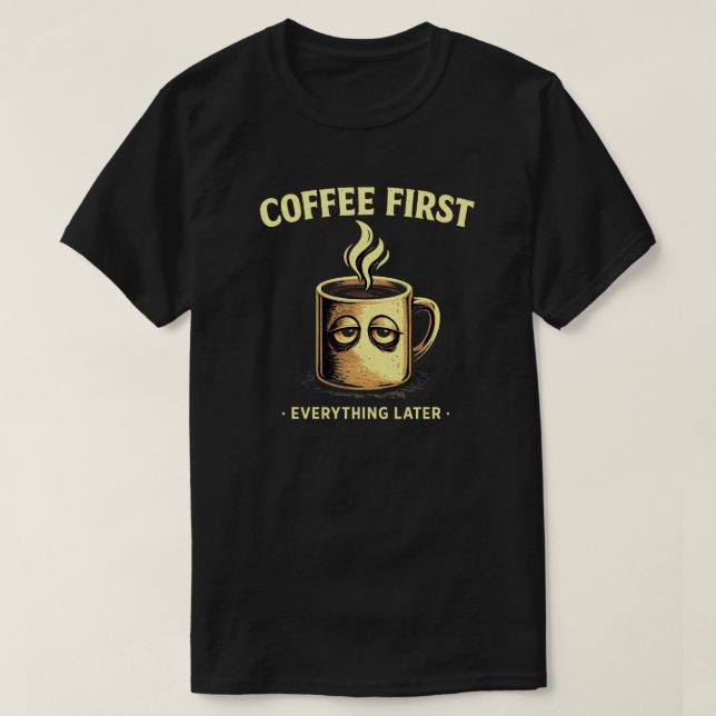 Coffee First Everything Later Funny Caffeine Lover T-Shirt (Design Front)