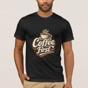Coffee First – Funny Coffee Lover T-Shirt