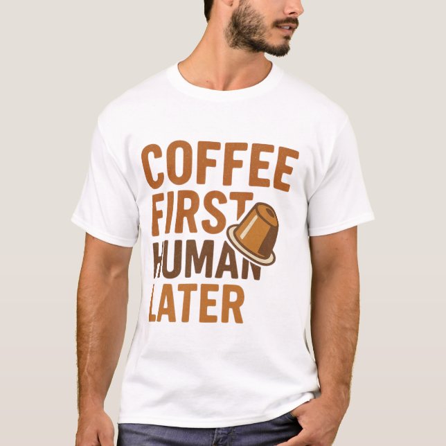 Coffee First Human Later Funny Coffee Lover Design T-Shirt (Front)