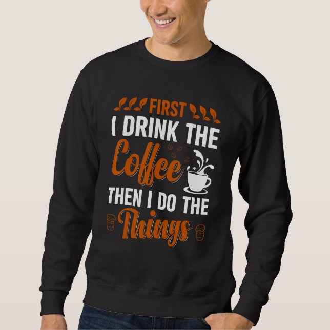 Coffee First I drink the Coffee then I do Things 1 Sweatshirt (Front)
