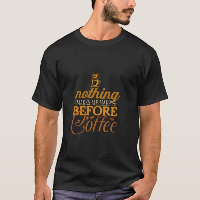 Coffee First Nothing Makes Happy Before Hot Coffee T-Shirt (Front)