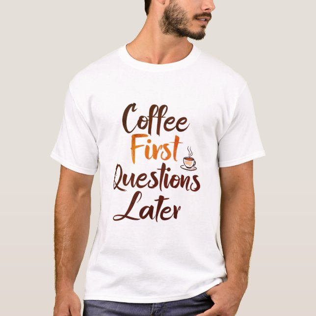 Coffee First, Questions Later T-shirt (Front)