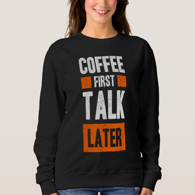 Coffee First Talk Later  Coffee Sweatshirt (Front)