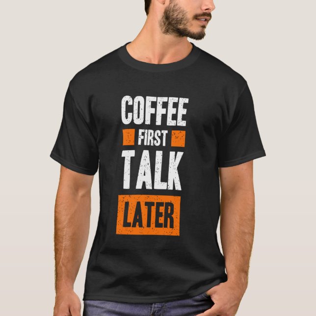 Coffee First Talk Later Funny Quote Coffee T-Shirt (Front)