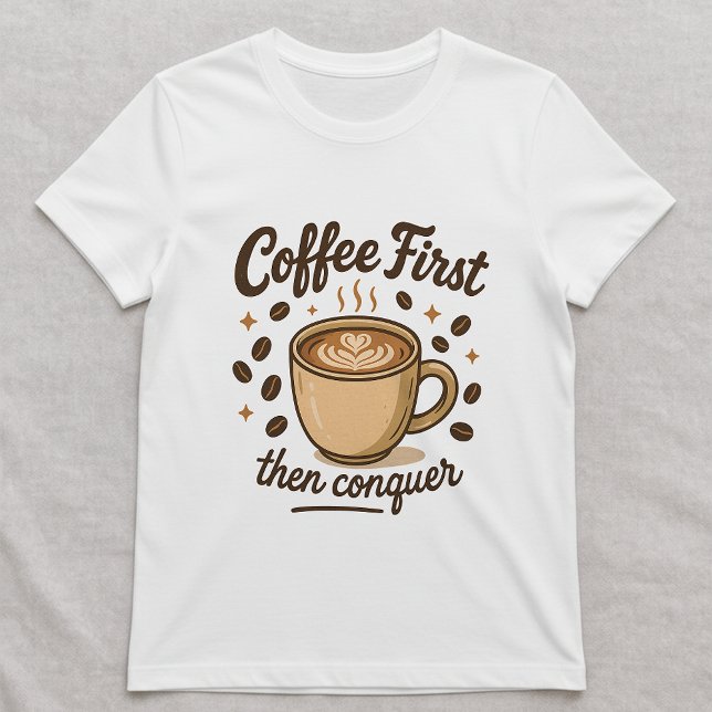 Coffee First Then Conquer Tee; Cute Coffee Lover  T-Shirt (Creator Uploaded)
