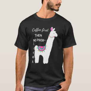 Coffee First Then No Prob Llama Funny Shirt For Ll