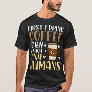Coffee First Then Teach Tiny Humans Funny Daycare T-Shirt